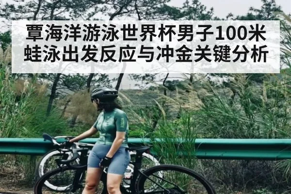 覃海洋游泳世界杯男子100米蛙泳出发反应与冲金关键分析